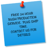 FREE 24 HOUR RUSH PRODUCTION SERVICE.  PLUS SHIP TIME.  CONTACT US FOR DETAILS